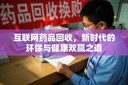 西安互联网药品回收，新时代的环保与健康双赢之道