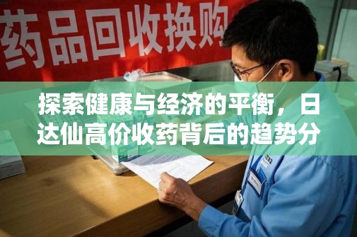 西安探索健康与经济的平衡，日达仙高价收药背后的趋势分析