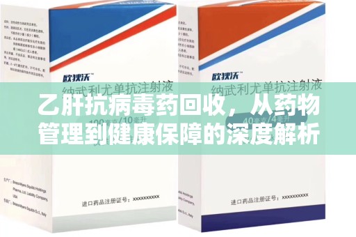西安乙肝抗病毒药回收，从药物管理到健康保障的深度解析