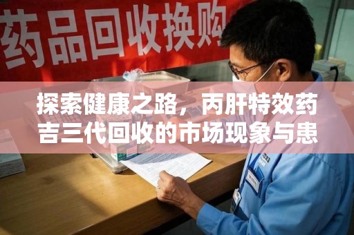 西安探索健康之路，丙肝特效药吉三代回收的市场现象与患者福音