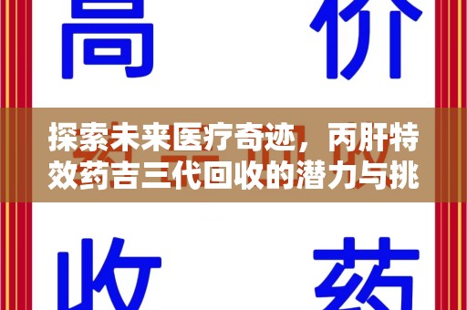 西安探索未来医疗奇迹，丙肝特效药吉三代回收的潜力与挑战