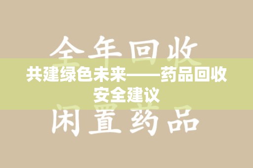 西安共建绿色未来——药品回收安全建议