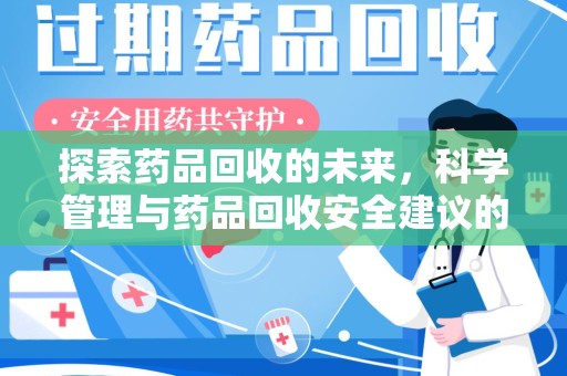 西安探索药品回收的未来，科学管理与药品回收安全建议的实践之道