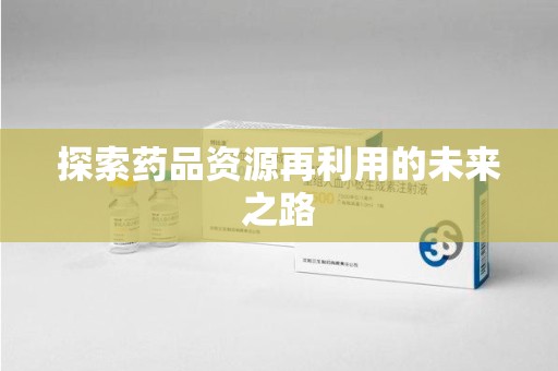 西安探索药品资源再利用的未来之路