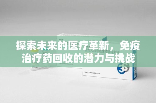 西安探索未来的医疗革新，免疫治疗药回收的潜力与挑战