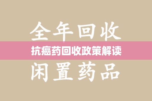 西安抗癌药回收政策解读