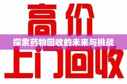 西安探索药物回收的未来与挑战