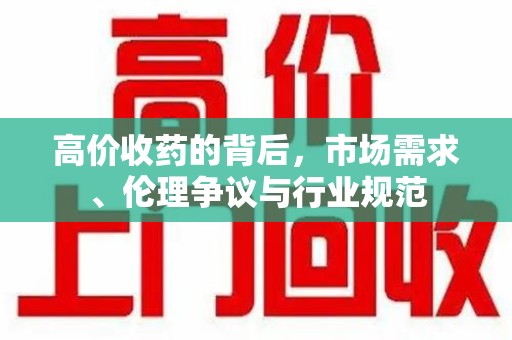 西安高价收药的背后，市场需求、伦理争议与行业规范