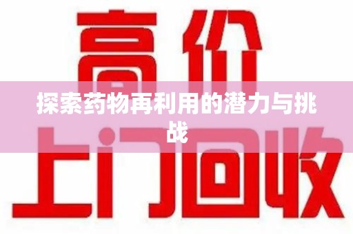 西安探索药物再利用的潜力与挑战