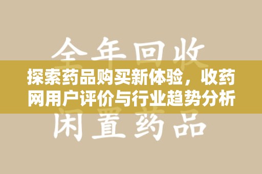 西安探索药品购买新体验，收药网用户评价与行业趋势分析