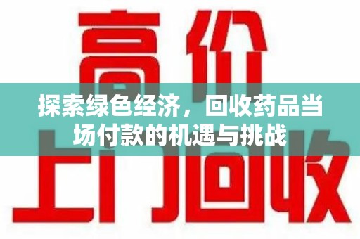 西安探索绿色经济，回收药品当场付款的机遇与挑战