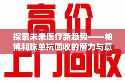 西安探索未来医疗新趋势——帕博利珠单抗回收的潜力与意义