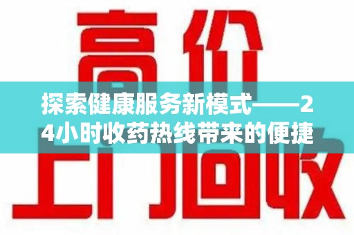 西安探索健康服务新模式——24小时收药热线带来的便捷与未来展望