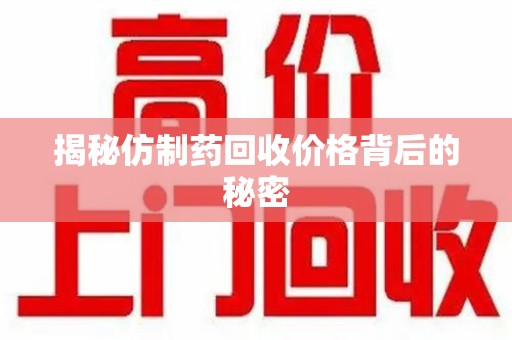 西安揭秘仿制药回收价格背后的秘密