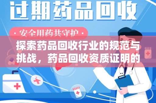 西安探索药品回收行业的规范与挑战，药品回收资质证明的重要性