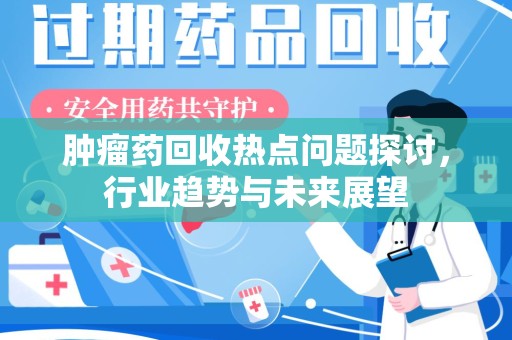 西安肿瘤药回收热点问题探讨，行业趋势与未来展望