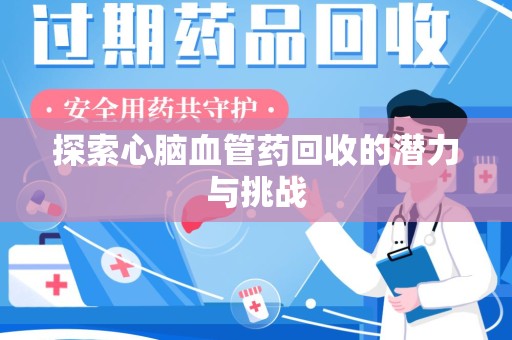 西安探索心脑血管药回收的潜力与挑战