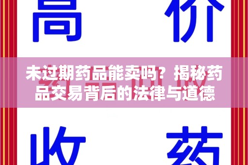 西安未过期药品能卖吗？揭秘药品交易背后的法律与道德