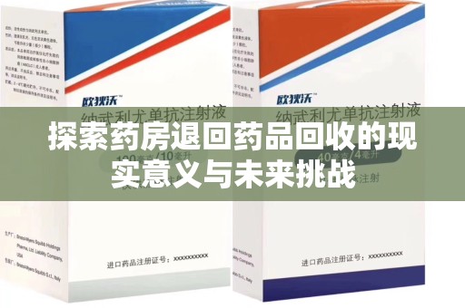 西安探索药房退回药品回收的现实意义与未来挑战