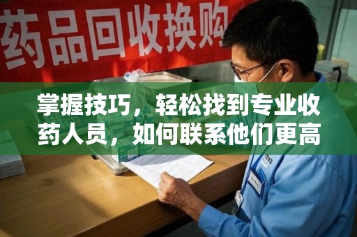 西安掌握技巧，轻松找到专业收药人员，如何联系他们更高效