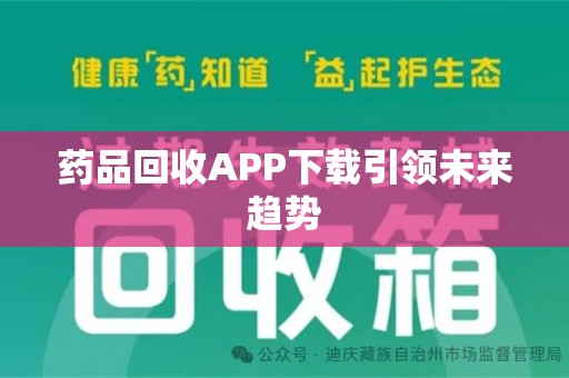西安药品回收APP下载引领未来趋势