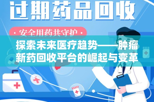 西安探索未来医疗趋势——肿瘤新药回收平台的崛起与变革