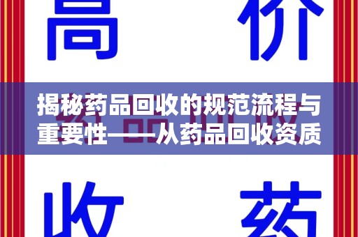 西安揭秘药品回收的规范流程与重要性——从药品回收资质查询开始