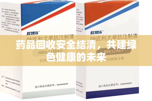 西安药品回收安全结清，共建绿色健康的未来