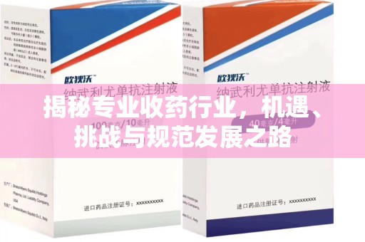 西安揭秘专业收药行业，机遇、挑战与规范发展之路