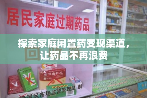 西安探索家庭闲置药变现渠道，让药品不再浪费