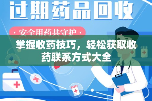 西安掌握收药技巧，轻松获取收药联系方式大全