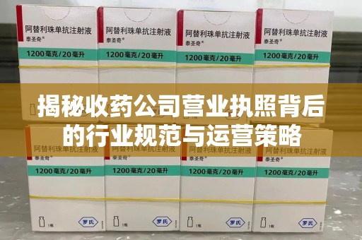 西安揭秘收药公司营业执照背后的行业规范与运营策略