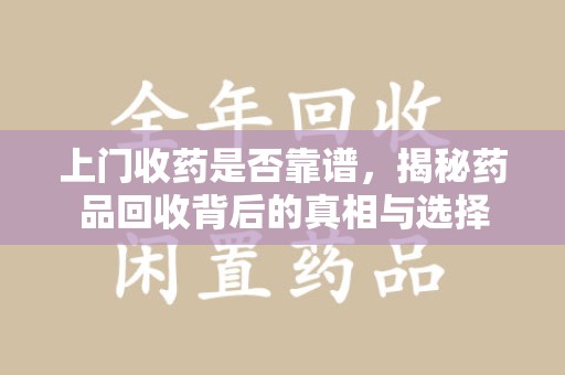 西安上门收药是否靠谱，揭秘药品回收背后的真相与选择