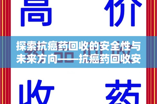 西安探索抗癌药回收的安全性与未来方向——抗癌药回收安全吗