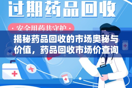 西安揭秘药品回收的市场奥秘与价值，药品回收市场价查询的新趋势