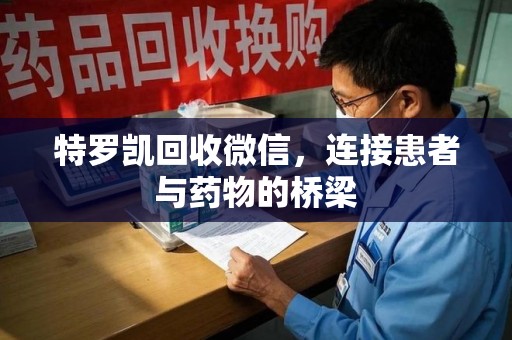 西安特罗凯回收微信，连接患者与药物的桥梁