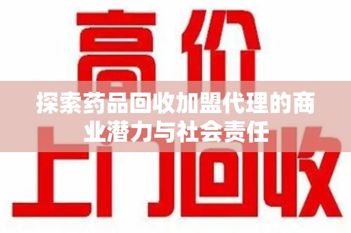 西安探索药品回收加盟代理的商业潜力与社会责任