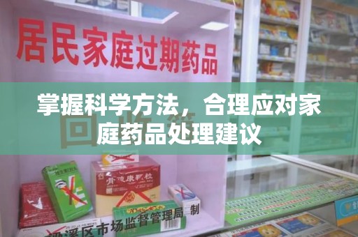 西安掌握科学方法，合理应对家庭药品处理建议