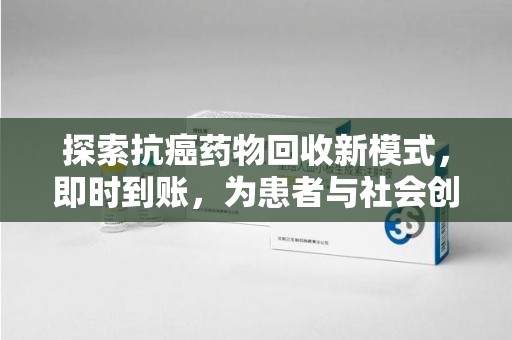 西安探索抗癌药物回收新模式，即时到账，为患者与社会创造双赢