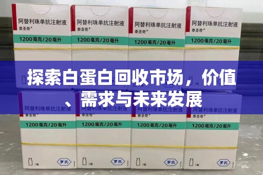 西安探索白蛋白回收市场，价值、需求与未来发展