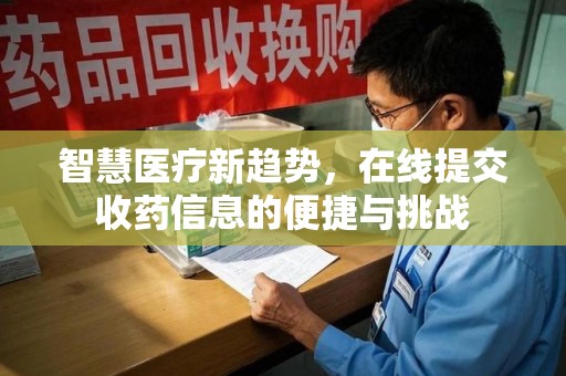 西安智慧医疗新趋势，在线提交收药信息的便捷与挑战