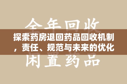 西安探索药房退回药品回收机制，责任、规范与未来的优化方向