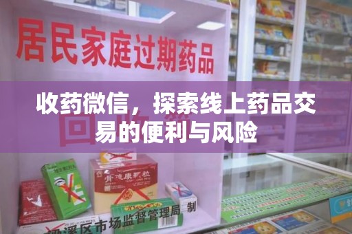 西安收药微信，探索线上药品交易的便利与风险