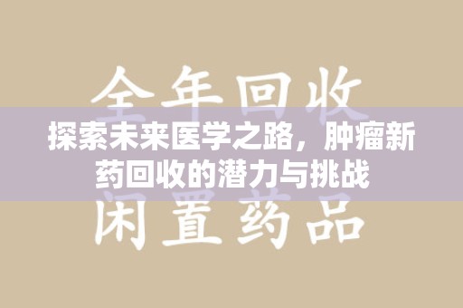 西安探索未来医学之路，肿瘤新药回收的潜力与挑战