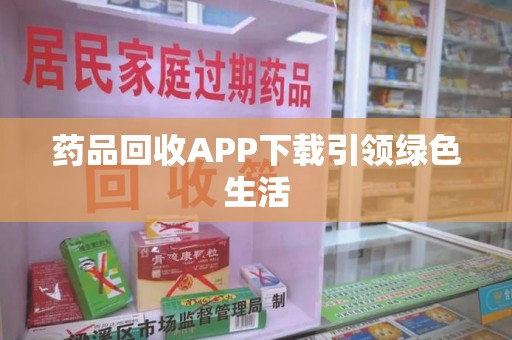 西安药品回收APP下载引领绿色生活