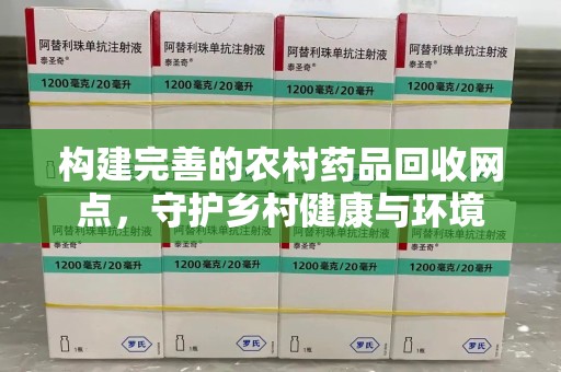 西安构建完善的农村药品回收网点，守护乡村健康与环境