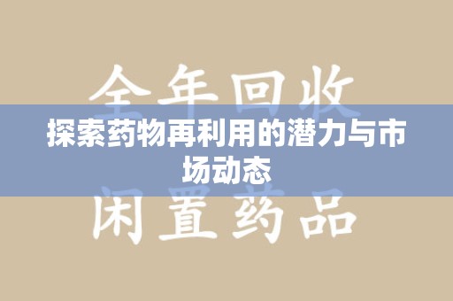西安探索药物再利用的潜力与市场动态
