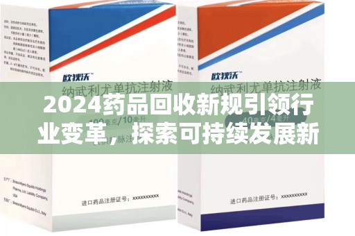西安2024药品回收新规引领行业变革，探索可持续发展新路径