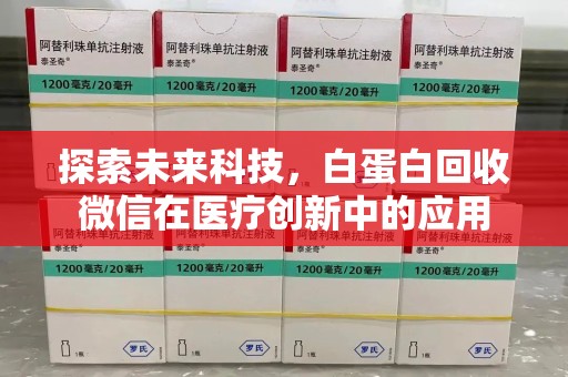西安探索未来科技，白蛋白回收微信在医疗创新中的应用