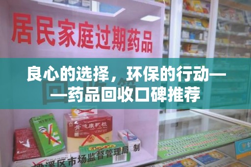 西安良心的选择，环保的行动——药品回收口碑推荐